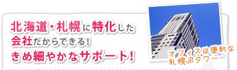 札幌・北海道に特化した会社だからできる！きめ細やかな情報提供！